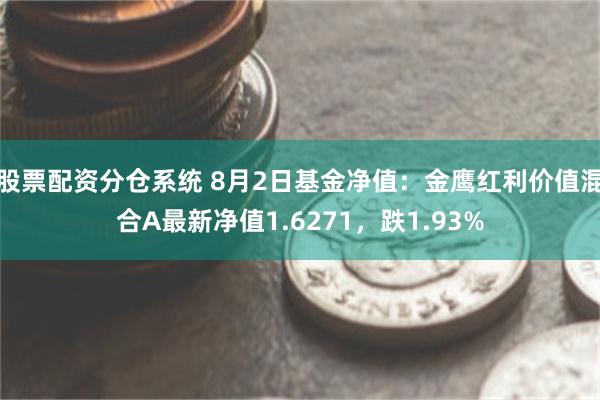 股票配资分仓系统 8月2日基金净值：金鹰红利价值混合A最新净值1.6271，跌1.93%