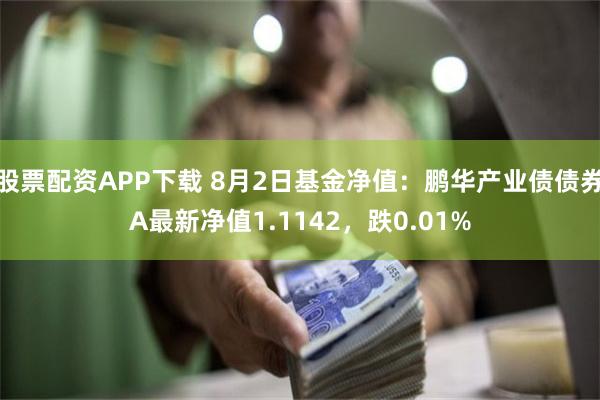 股票配资APP下载 8月2日基金净值：鹏华产业债债券A最新净值1.1142，跌0.01%