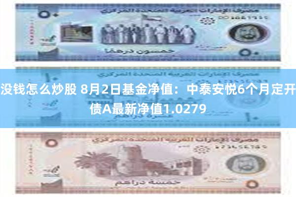 没钱怎么炒股 8月2日基金净值：中泰安悦6个月定开债A最新净值1.0279