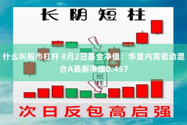 什么叫股市杠杆 8月2日基金净值：华夏内需驱动混合A最新净值0.457