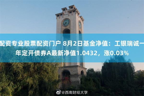 配资专业股票配资门户 8月2日基金净值：工银瑞诚一年定开债券A最新净值1.0432，涨0.03%