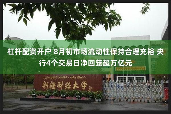 杠杆配资开户 8月初市场流动性保持合理充裕 央行4个交易日净回笼超万亿元