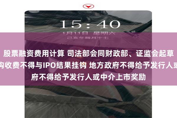 股票融资费用计算 司法部会同财政部、证监会起草新规：中介机构收费不得与IPO结果挂钩 地方政府不得给予发行人或中介上市奖励