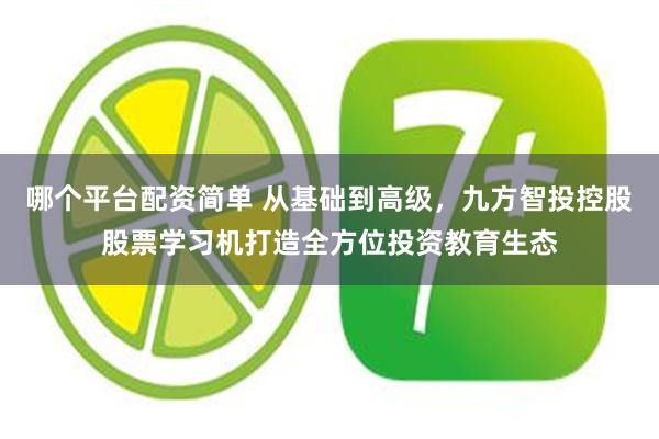 哪个平台配资简单 从基础到高级，九方智投控股股票学习机打造全方位投资教育生态