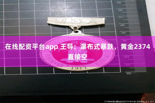 在线配资平台app 王导：瀑布式暴跌，黄金2374直接空