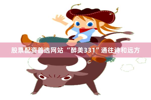 股票配资首选网站 “醉美331”通往诗和远方