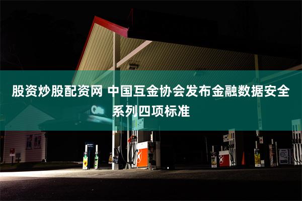 股资炒股配资网 中国互金协会发布金融数据安全系列四项标准