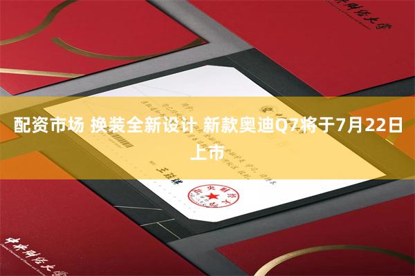 配资市场 换装全新设计 新款奥迪Q7将于7月22日上市