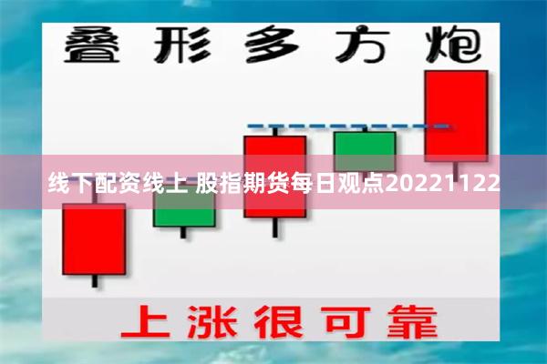 线下配资线上 股指期货每日观点20221122