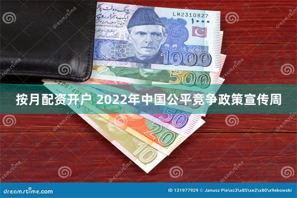 按月配资开户 2022年中国公平竞争政策宣传周