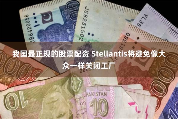 我国最正规的股票配资 Stellantis将避免像大众一样关闭工厂