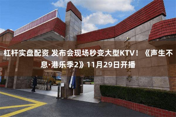 杠杆实盘配资 发布会现场秒变大型KTV！《声生不息·港乐季2》11月29日开播