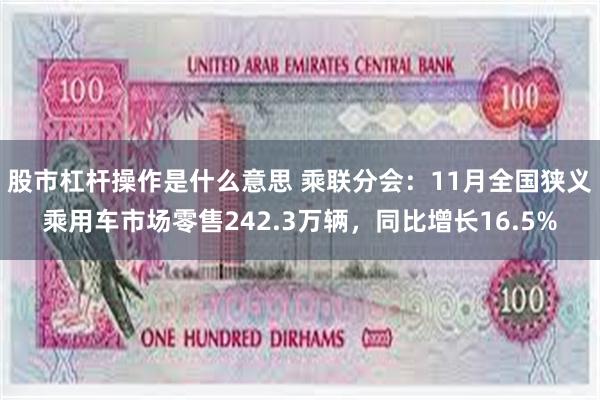 股市杠杆操作是什么意思 乘联分会：11月全国狭义乘用车市场零售242.3万辆，同比增长16.5%