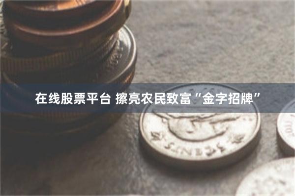 在线股票平台 擦亮农民致富“金字招牌”