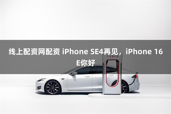 线上配资网配资 iPhone SE4再见，iPhone 16E你好