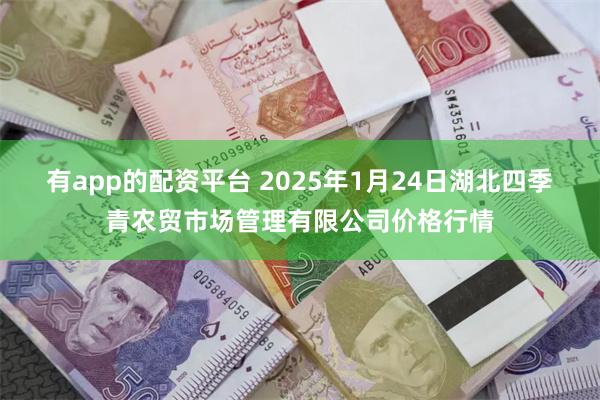 有app的配资平台 2025年1月24日湖北四季青农贸市场管理有限公司价格行情