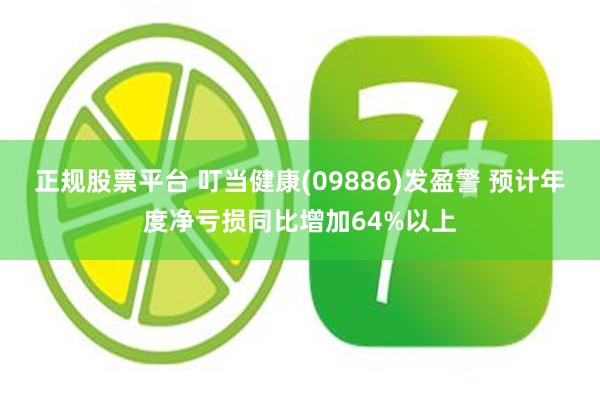 正规股票平台 叮当健康(09886)发盈警 预计年度净亏损同比增加64%以上