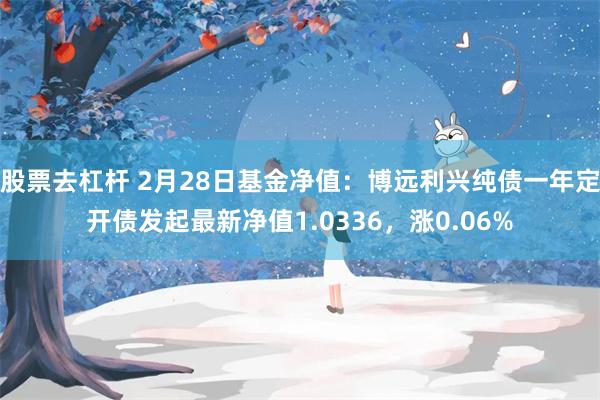 股票去杠杆 2月28日基金净值：博远利兴纯债一年定开债发起最新净值1.0336，涨0.06%