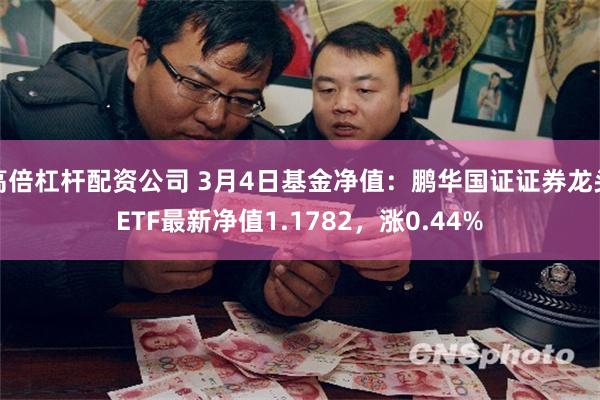 高倍杠杆配资公司 3月4日基金净值：鹏华国证证券龙头ETF最新净值1.1782，涨0.44%