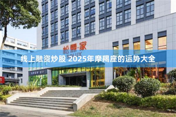 线上融资炒股 2025年摩羯座的运势大全